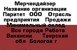 Мерчендайзер › Название организации ­ Паритет, ООО › Отрасль предприятия ­ Продажи › Минимальный оклад ­ 1 - Все города Работа » Вакансии   . Тверская обл.,Бологое г.